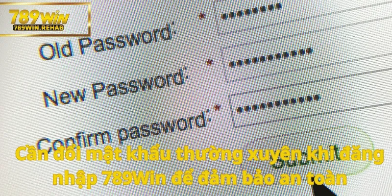 Thay đổi mật khẩu thường xuyên để bạn luôn yên tâm rằng tài khoản của bạn luôn được an toàn nhất