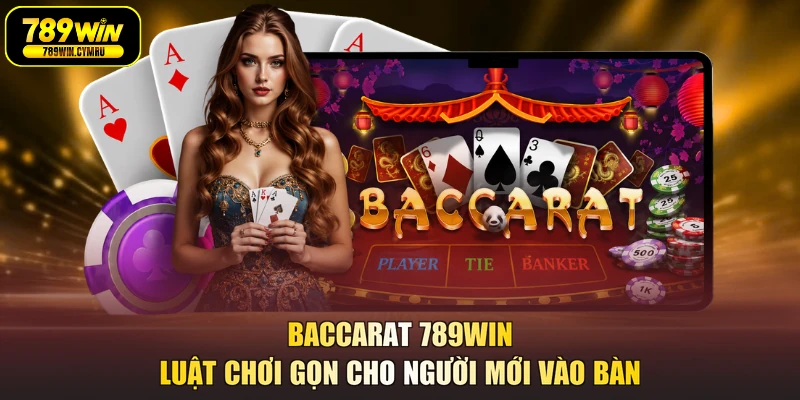 Baccarat 789WIN Luật Chơi Gọn Cho Người Mới Vào Bàn