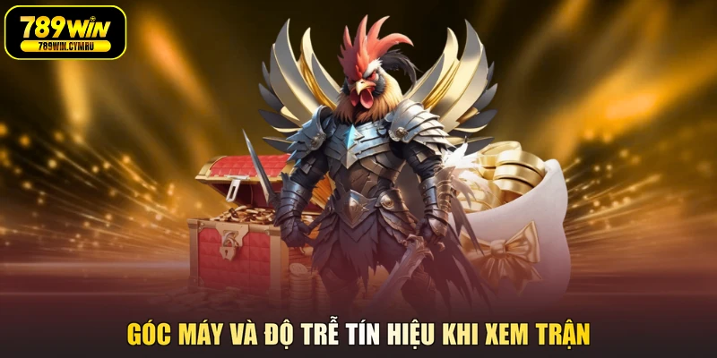 Góc máy và độ trễ tín hiệu khi xem trận