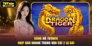 Rồng Hổ 789WIN Nhịp Bàn Nhanh Trong Ván Chỉ 2 Lá Bài