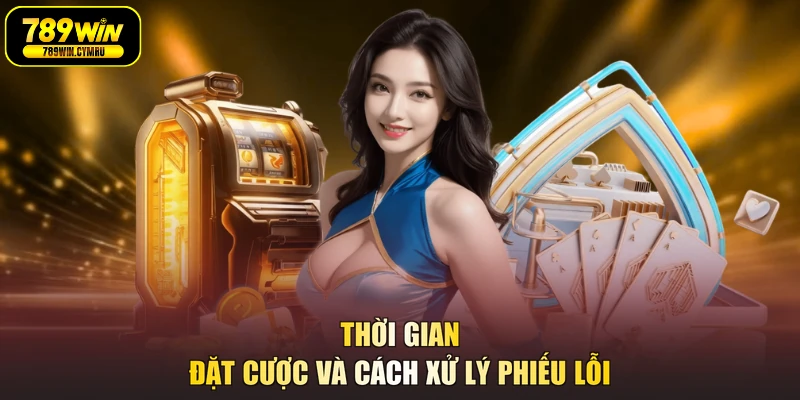 Thời gian đặt cược và cách xử lý phiếu lỗi