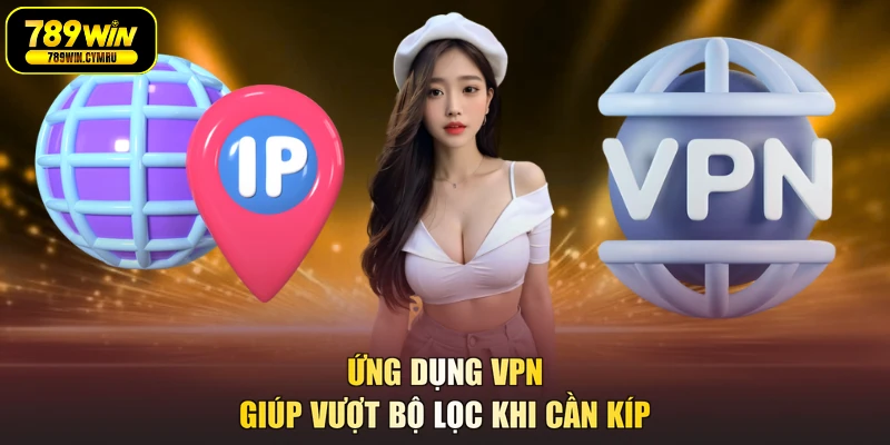 Ứng dụng VPN giúp vượt bộ lọc khi cần kíp